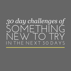 Check out my 30 Day Challenges to Try Something New. | In The Next 30 Days